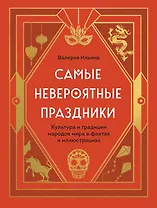 Самые невероятные праздники: культура и традиции народов мира в фактах и иллюстрациях