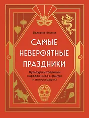 Самые невероятные праздники: культура и традиции народов мира в фактах и иллюстрациях