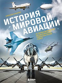 История мировой авиации. От первых дирижаблей до сверхзвуковых самолетов России и мира