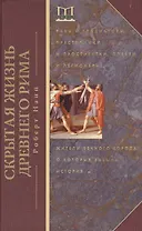 Скрытая Жизнь Древнего Рима. Рабы и гладиаторы, преступники и проститутки, плебеи и легионеры... Жители Вечного города, о который забыла история