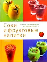 Соки и фруктовые напитки. Более 200 чудесных напитков для здоровья и бодрости