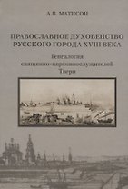 Православное духовенство русского города XVIII века. Генеалогия священно-церковнослужителей Твери