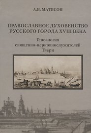 Православное духовенство русского города XVIII века. Генеалогия священно-церковнослужителей Твери