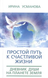 Простой путь к счастливой жизни. Дневник Души на планете Земля.