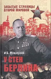 У стен Берлина / (Забытые страницы Второй мировой). Мощанский И. (Вече)