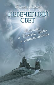 Невечерний свет : Рассказы о Божьих людях и святых местах