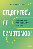 Отцепитесь от симптомов! Психофизиология хронической тревоги и КПТ-инструменты самопомощи