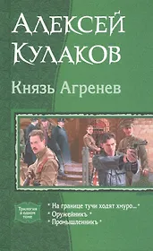 Князь Агренев На границе тучи ходят хмуро Оружейникъ Промышленникъ (Трилогия в одном томе) Кулаков