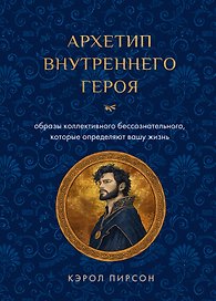 Архетип внутреннего героя. Шесть образов коллективного бессознательного, которые определяют вашу жизнь