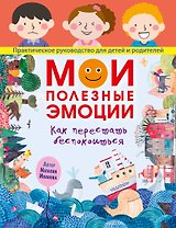 Мои полезные эмоции. Как перестать беспокоиться