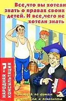 Все, что вы хотели знать о правах своих детей. И все, чего не хотели знать: Разговор по душам с юристом и психологом