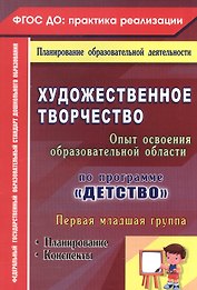 Художественное творчество. Опыт освоения содержания образовательной области по программе "Детство" : планирование, конспекты. Первая младшая группа. ФГОС ДО