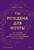 Ты рождена для мечты. Используй внутреннюю силу и получай от жизни всё, что захочешь