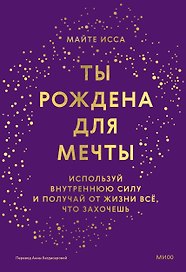 Ты рождена для мечты. Используй внутреннюю силу и получай от жизни всё, что захочешь