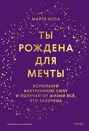 Ты рождена для мечты. Используй внутреннюю силу и получай от жизни всё, что захочешь
