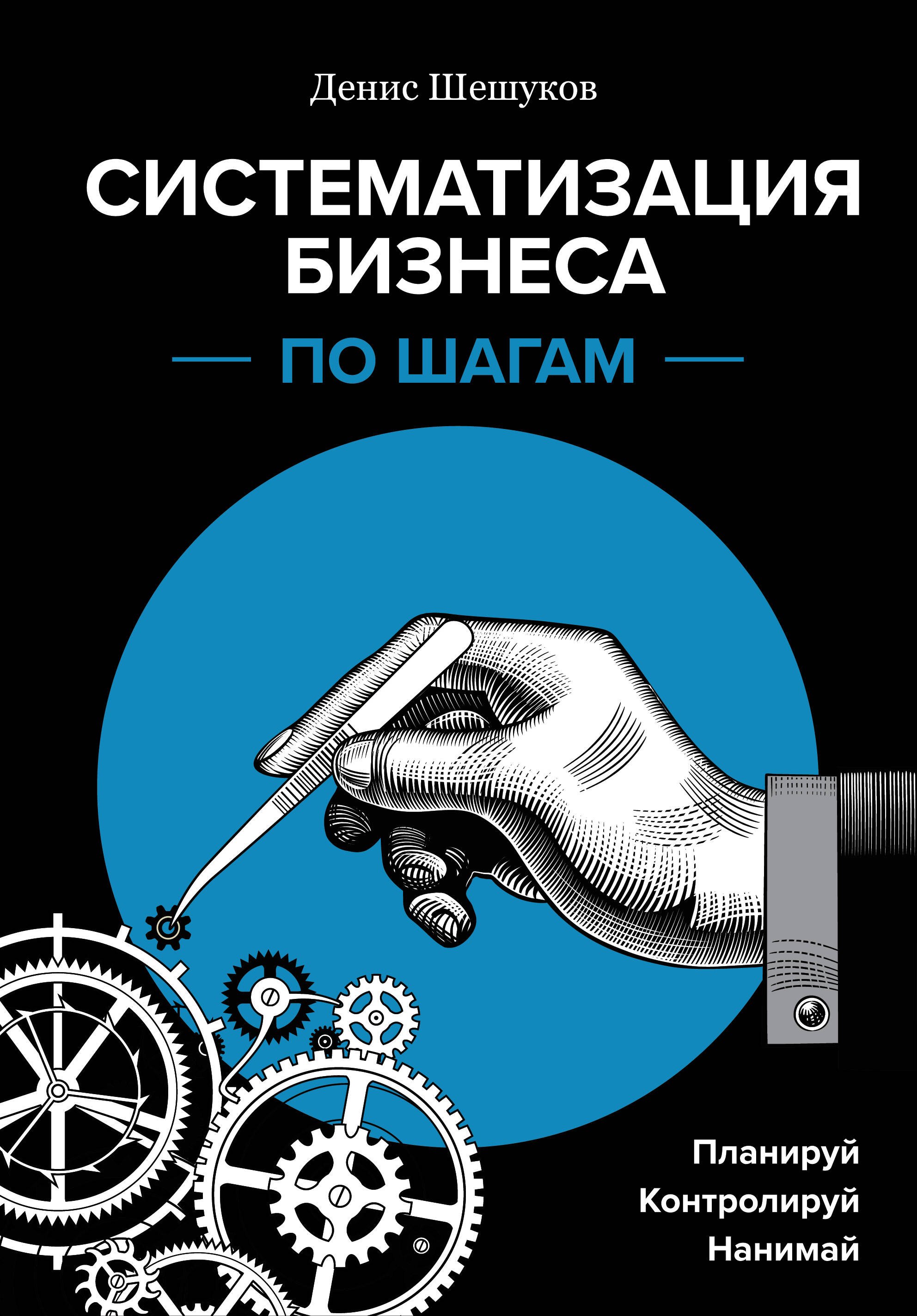 

Систематизация бизнеса по шагам. Планируй, контролируй, нанимай