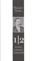 Фридрих Ницше. Полное собрание сочинений в тринадцати томах. Первый том. Часть вторая. Несвоевременные размышления. Из наследия (сочинения 1872-1873 годов)