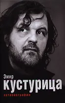 Эмир Кустурица. Где мое место в этой истории? Автобиография