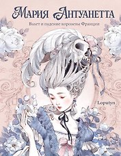 Мария Антуанетта. Взлет и падение королевы Франции (с иллюстрациями Loputyn)