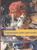 Украшаем дом цветами (Домашнее хозяйство)(Важные мелочи и бездна вкуса). (Аст)