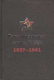 Расстрелянная элита РККА (командармы 1-го и 2-го рангов, комкоры, комдивы и им равные): 1937-1941. Биографический словарь