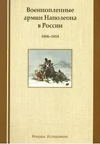 Военнопленные армии Наполеона в России. 1806-1814: Мемуары. Исследования