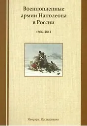 Военнопленные армии Наполеона в России. 1806-1814: Мемуары. Исследования