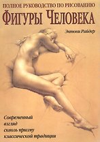 Полное руководство по рисованию фигуры человека: Совр.взгляд сквозь призму кл.традиции