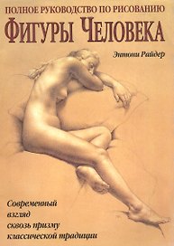 Полное руководство по рисованию фигуры человека: Совр.взгляд сквозь призму кл.традиции