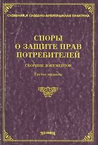 Споры о защите прав потребителей. Сборник документов. 3 -е изд.