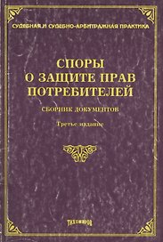 Споры о защите прав потребителей. Сборник документов. 3 -е изд.