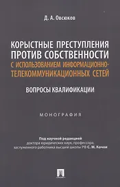 Корыстные преступления против собственности с использованием информа-ционно-коммуникационных сетей: вопросы квалификации. Монография