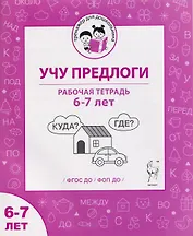 Учу предлоги. Рабочая тетрадь для детей 6-7 лет