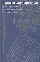 Люди между народами. Действующие лица российско-германской истории XX в.: Материалы конференции российских…/ Ватлин А., Некрасова Т., Тимофеева Т. (Росспэн)