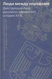 Люди между народами. Действующие лица российско-германской истории XX в.: Материалы конференции российских…/ Ватлин А., Некрасова Т., Тимофеева Т. (Росспэн)