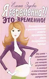 Я беременна?! Это временно!: Психологические и физиологические аспекты беременности, родов, послеродового периода