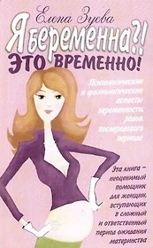 Я беременна?! Это временно!: Психологические и физиологические аспекты беременности, родов, послеродового периода