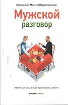 Мужской разговор. Место мужчины в мире. Христианский взгляд. 3-е издание