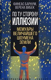 По ту сторону иллюзии. Мемуары величайшего шоумена Земли