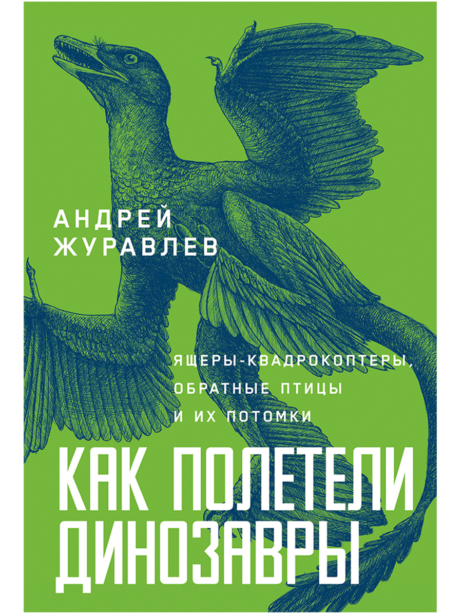 Обложка книги «Как полетели динозавры: ящеры-квадрокоптеры, обратные птицы и их потомки»