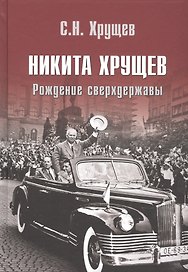 Никита Хрущев. Рождение сверхдержавы