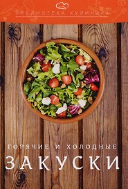 Холодные и горячие закуски: производственно-практическое издание