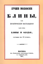 Лучшие московские блины, или практические наставления как печь блины и оладьи, состоящие из 24 правил. Варенья, желе, шербеты, наливки, пастилы и другие изготовления из ягод и фруктов