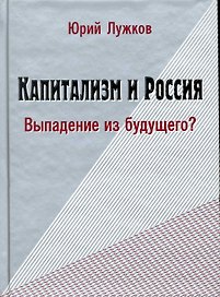Капитализм и Россия. Выпадение из будущего? / Лужков Ю. (Московские учебники и Картолитография)