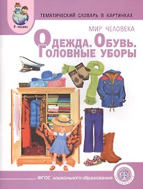 Тематический словарь в картинках. Мир человека: Одежда. Обувь. Головные уборы. Для занятий с детьми дошкольного возраста