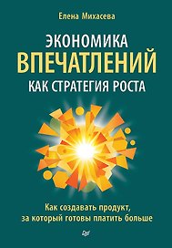 Экономика впечатлений как стратегия роста. Как создавать продукт, за который готовы платить больше