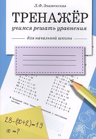Математика. Учимся решать уравнения. Тренажёр для начальной школы