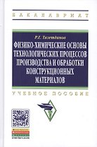 Физико-химические основы технологических процессов и обработки конструкционных материалов: Учебное пособие образование: Бакалавриат) (ГРИФ) /Тазетдин
