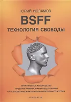 BSFF. Технология свободы. Практическое руководство по депрограммированию подсознания от психологических проблем и ментального мусора