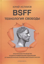 BSFF. Технология свободы. Практическое руководство по депрограммированию подсознания от психологических проблем и ментального мусора